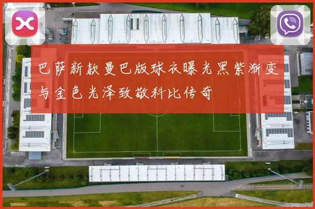 巴萨新款曼巴版球衣曝光黑紫渐变与金色光泽致敬科比传奇