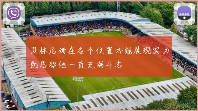 贝林厄姆在各个位置均能展现实力凯恩称他一直充满斗志