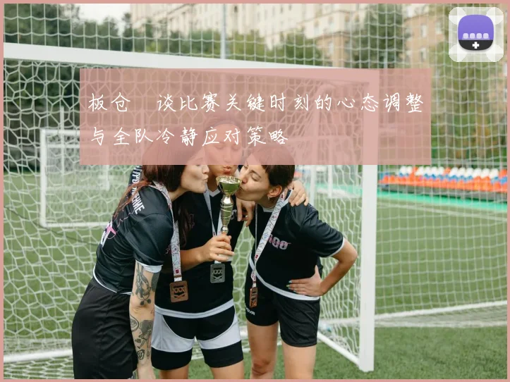 板仓滉谈比赛关键时刻的心态调整与全队冷静应对策略