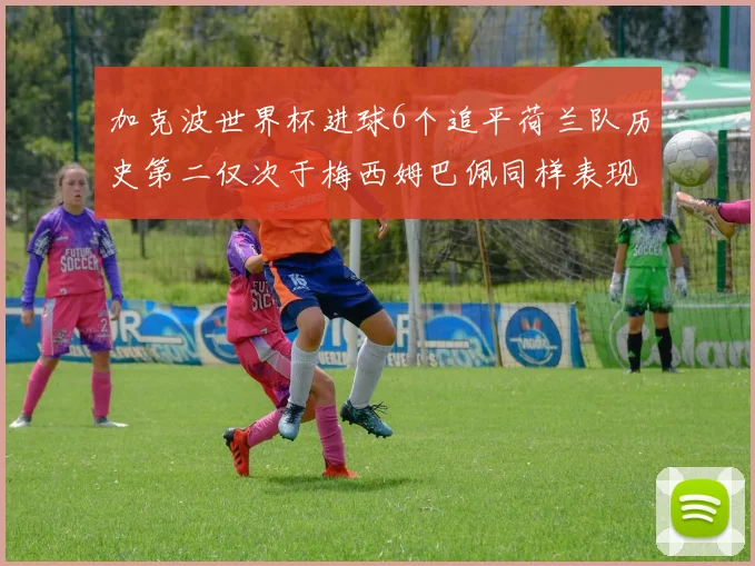 加克波世界杯进球6个追平荷兰队历史第二仅次于梅西姆巴佩同样表现出色
