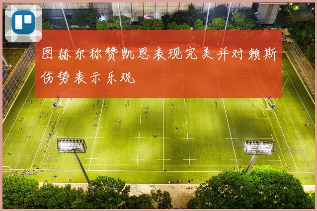 图赫尔称赞凯恩表现完美并对赖斯伤势表示乐观
